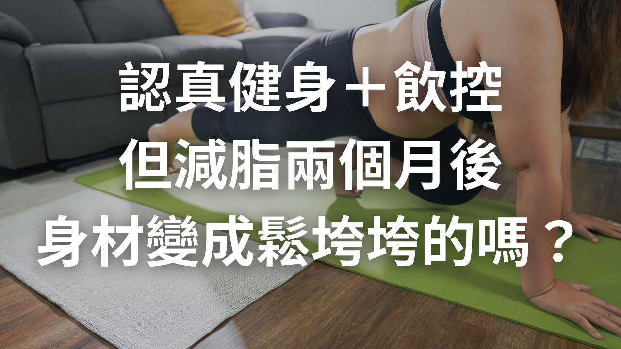 你很認真健身＋飲控，卻還是在開始減脂兩個月後身材變成鬆垮垮的嗎？