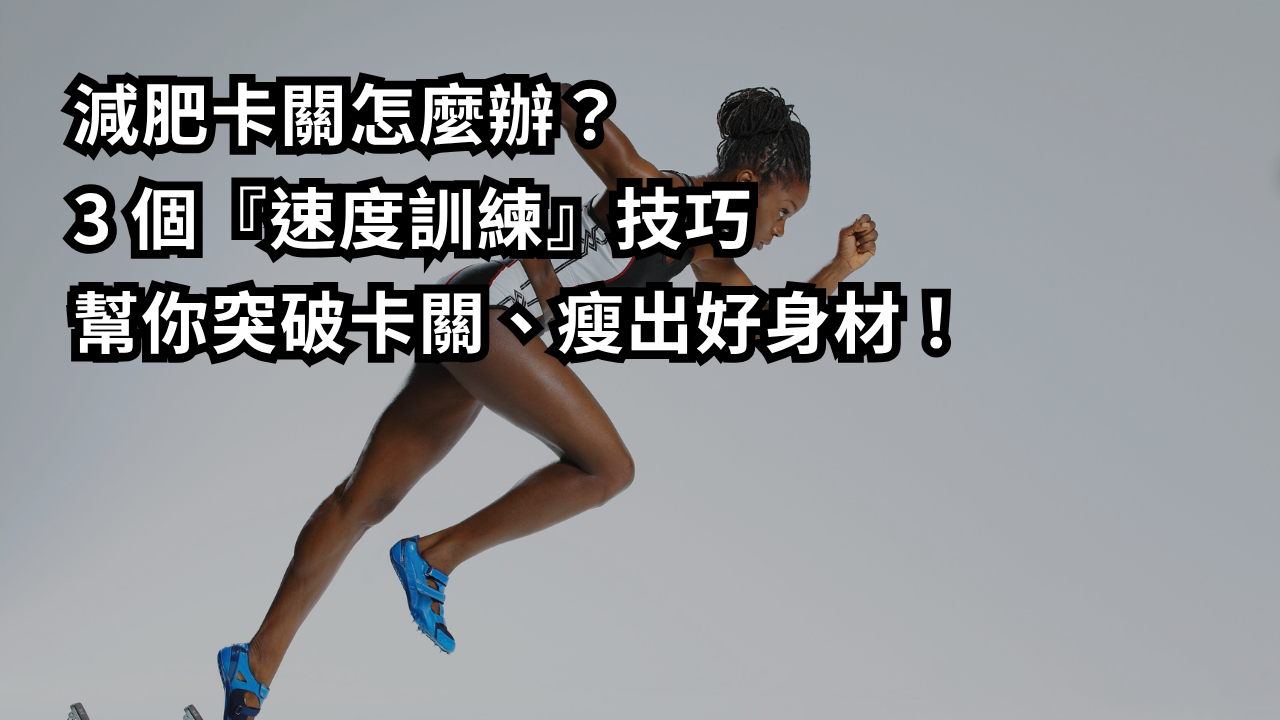 減肥卡關怎麼辦？3 個『速度訓練』技巧，幫你突破卡關、瘦出好身材！