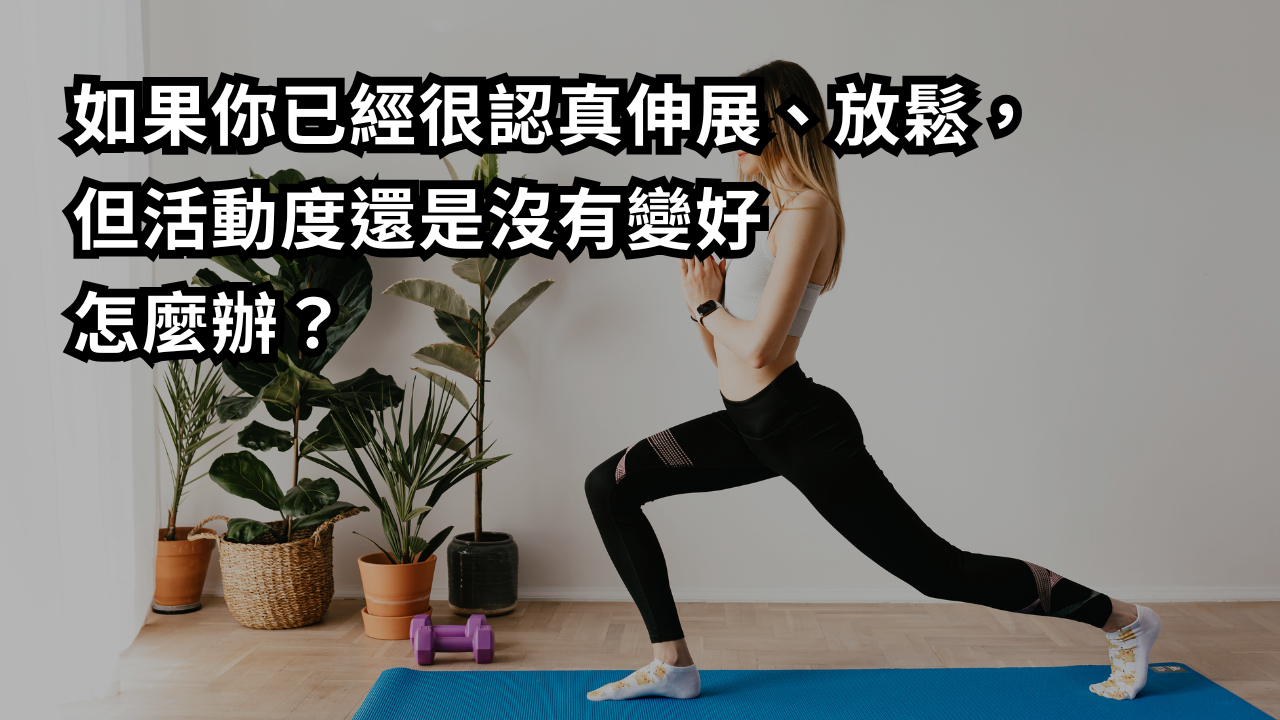 如果你已經很努力伸展放鬆了，但活動度還是沒有變好，怎麼辦？