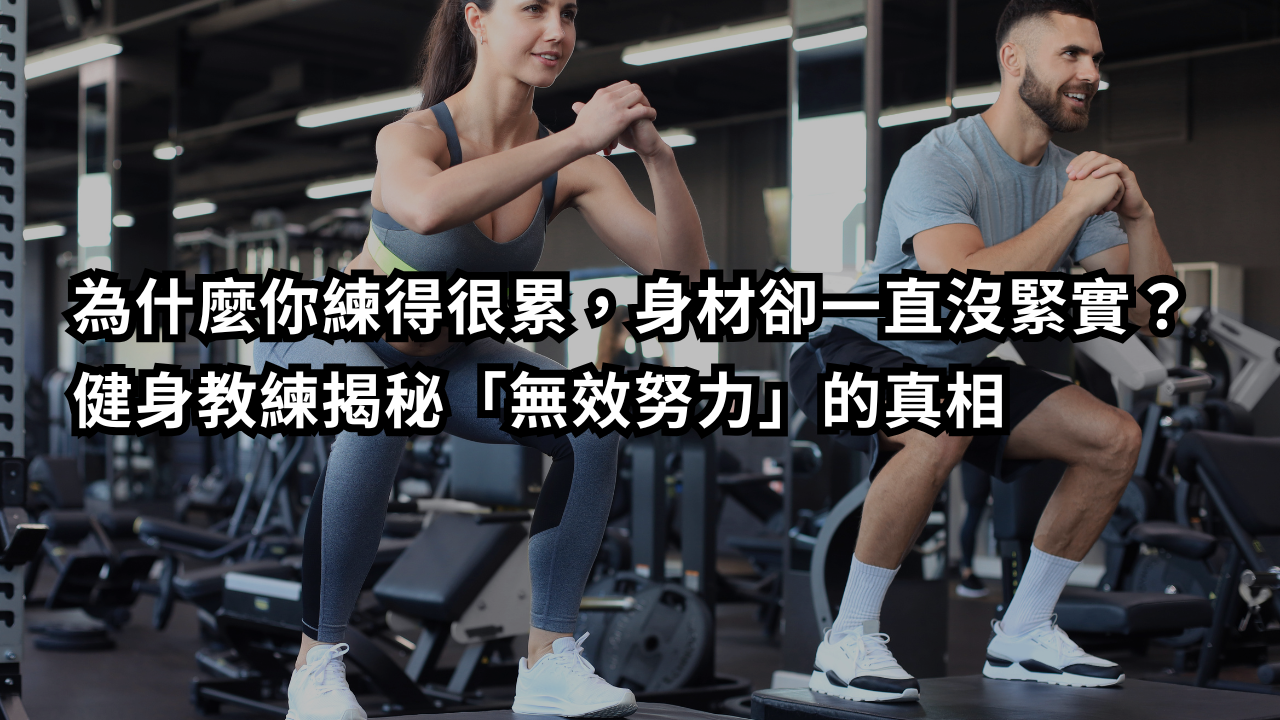 為什麼你練得很累，身材卻一直沒緊實？健身教練揭秘「無效努力」的真相