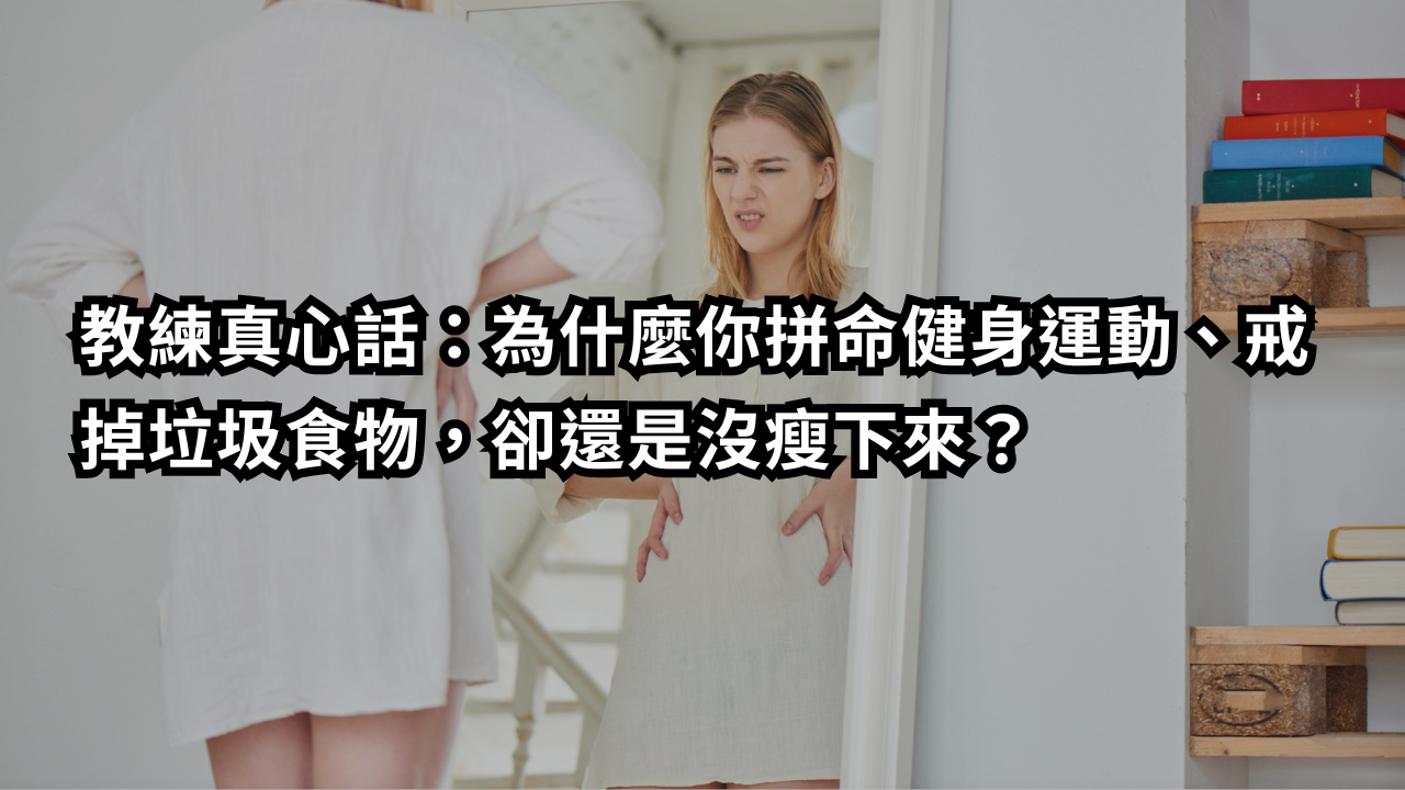 教練真心話：為什麼你拼命健身運動、戒掉垃圾食物，卻還是沒瘦下來？